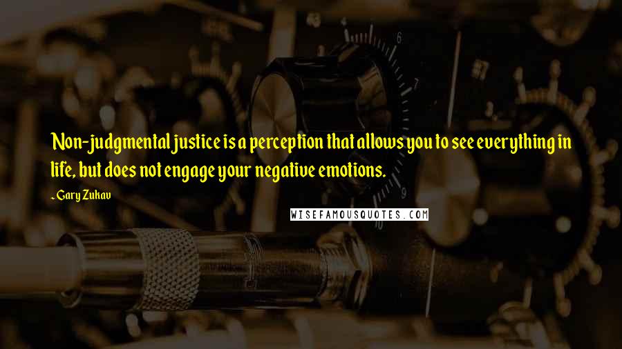 Gary Zukav Quotes: Non-judgmental justice is a perception that allows you to see everything in life, but does not engage your negative emotions.