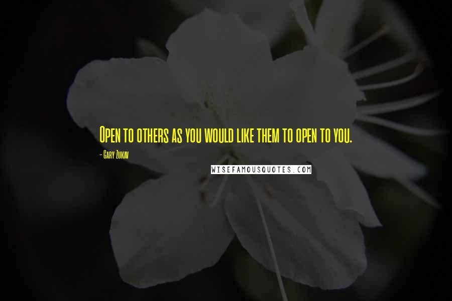 Gary Zukav Quotes: Open to others as you would like them to open to you.