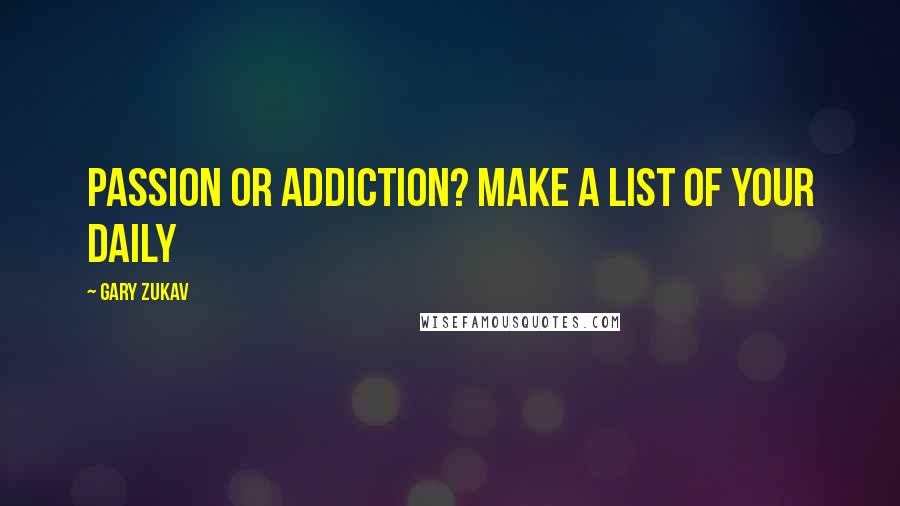 Gary Zukav Quotes: Passion or Addiction? Make a list of your daily