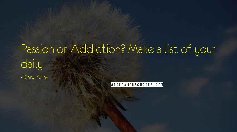 Gary Zukav Quotes: Passion or Addiction? Make a list of your daily