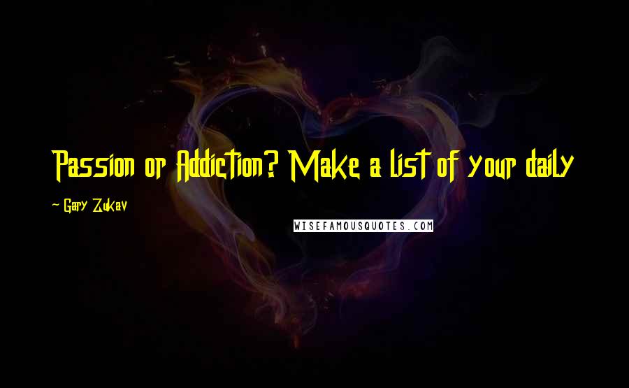Gary Zukav Quotes: Passion or Addiction? Make a list of your daily