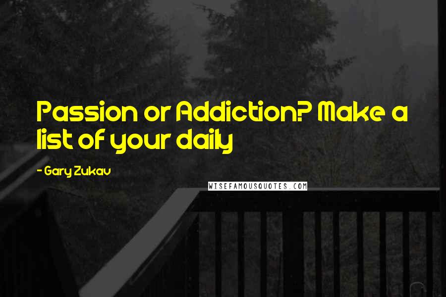 Gary Zukav Quotes: Passion or Addiction? Make a list of your daily