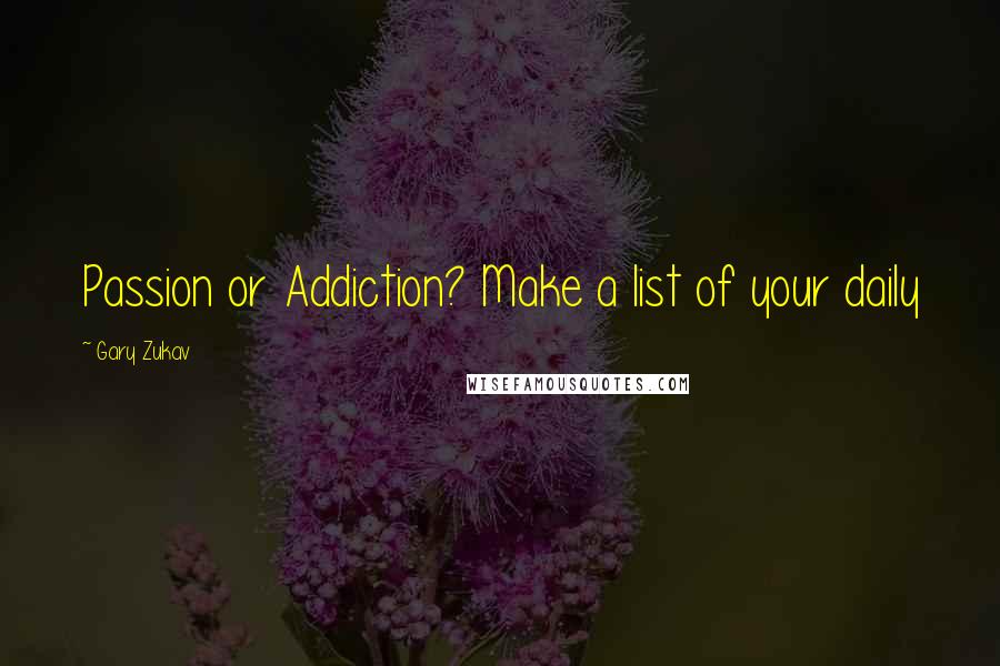 Gary Zukav Quotes: Passion or Addiction? Make a list of your daily