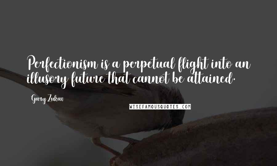 Gary Zukav Quotes: Perfectionism is a perpetual flight into an illusory future that cannot be attained.