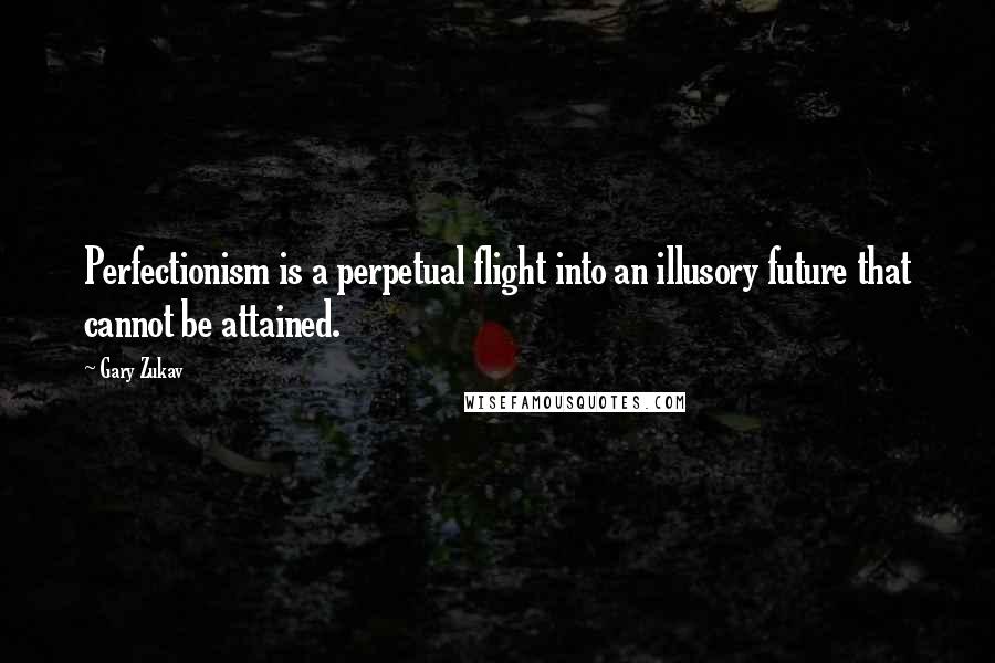 Gary Zukav Quotes: Perfectionism is a perpetual flight into an illusory future that cannot be attained.