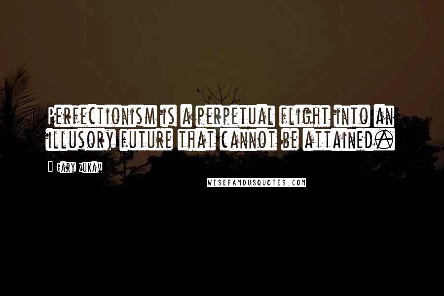 Gary Zukav Quotes: Perfectionism is a perpetual flight into an illusory future that cannot be attained.