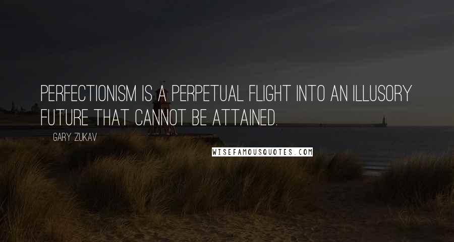 Gary Zukav Quotes: Perfectionism is a perpetual flight into an illusory future that cannot be attained.