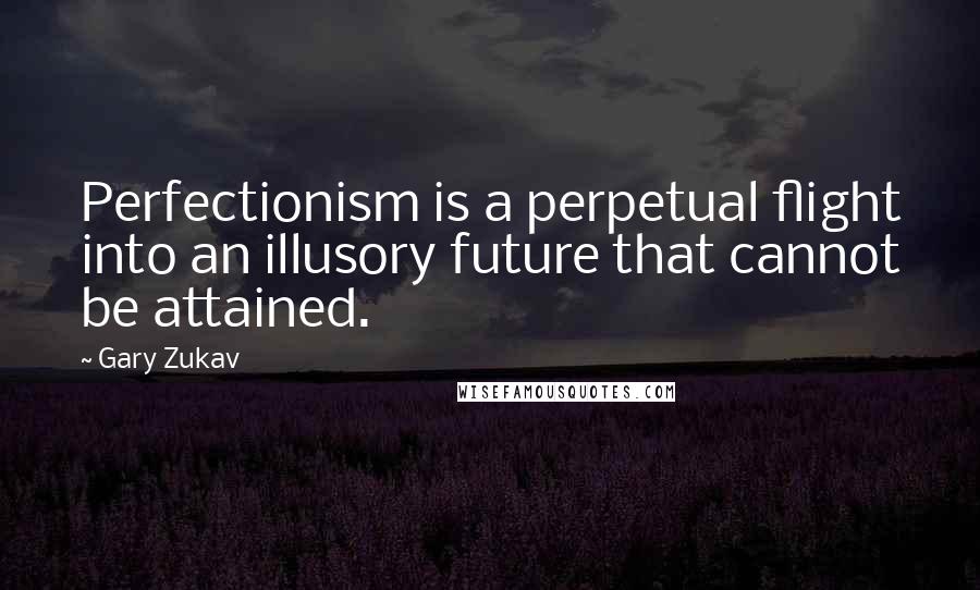 Gary Zukav Quotes: Perfectionism is a perpetual flight into an illusory future that cannot be attained.