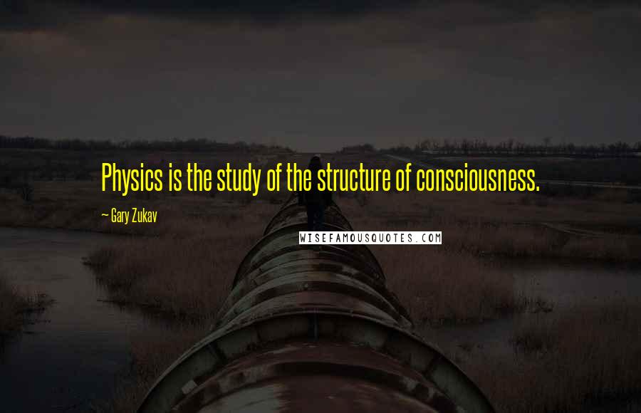 Gary Zukav Quotes: Physics is the study of the structure of consciousness.