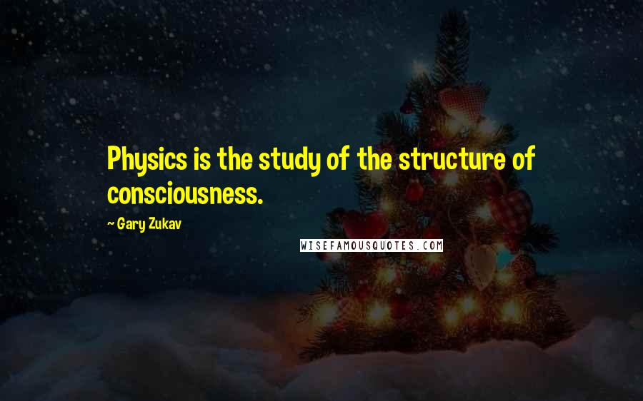 Gary Zukav Quotes: Physics is the study of the structure of consciousness.