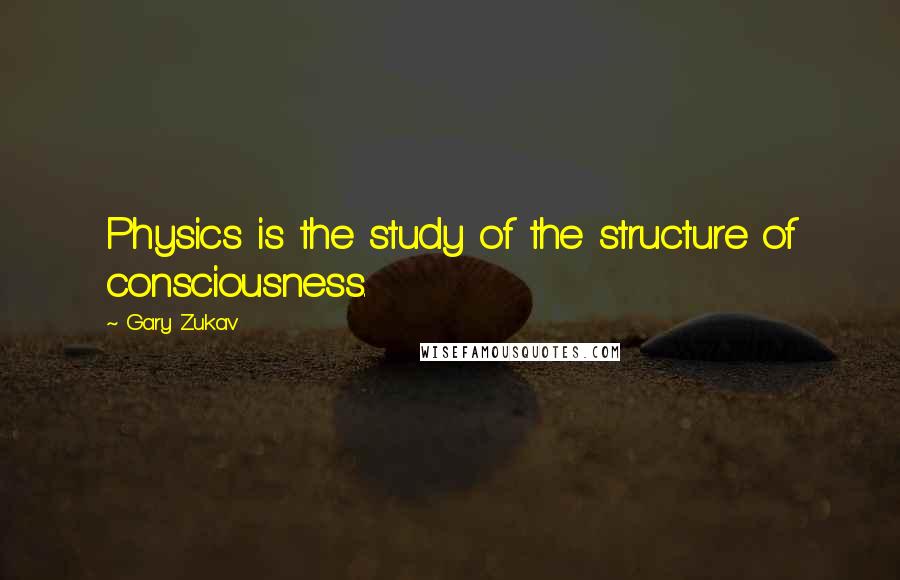 Gary Zukav Quotes: Physics is the study of the structure of consciousness.