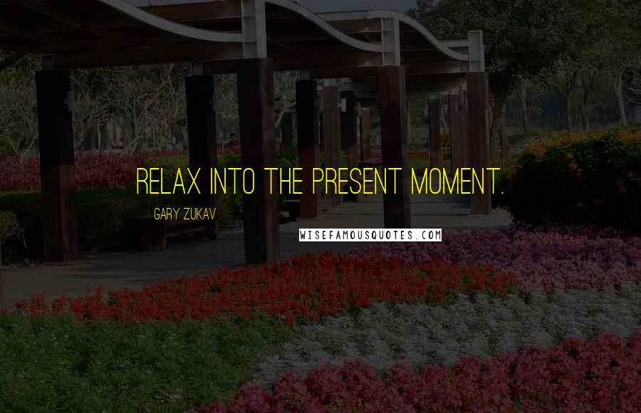 Gary Zukav Quotes: Relax into the present moment.