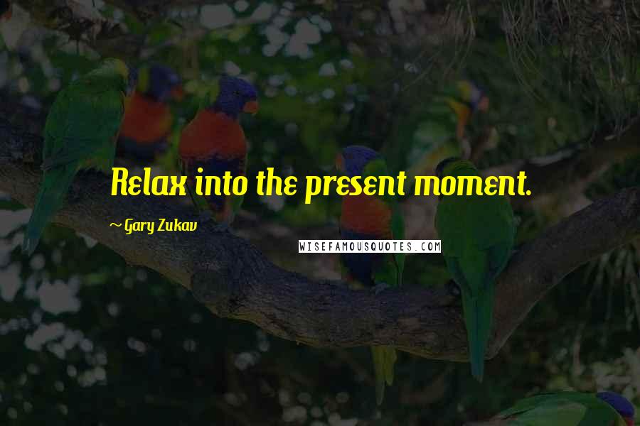 Gary Zukav Quotes: Relax into the present moment.