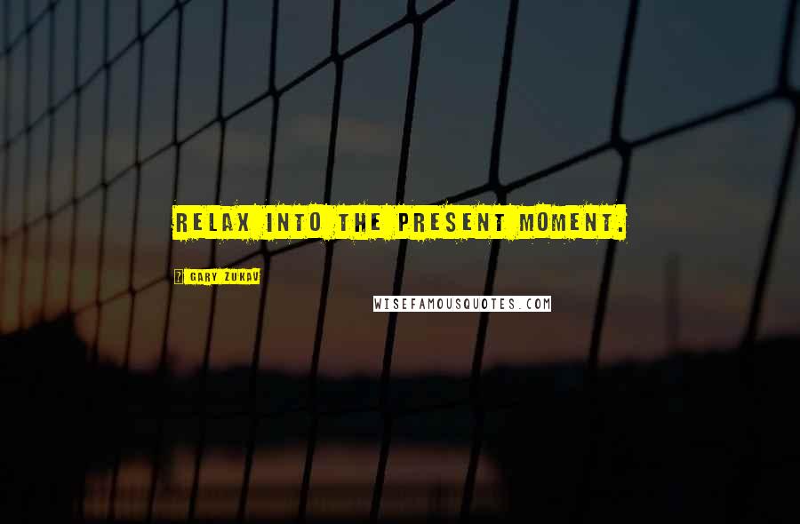 Gary Zukav Quotes: Relax into the present moment.