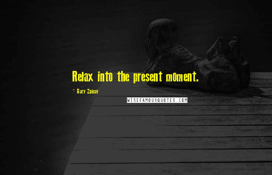 Gary Zukav Quotes: Relax into the present moment.