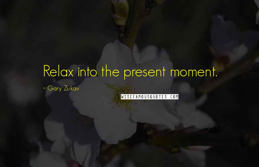 Gary Zukav Quotes: Relax into the present moment.