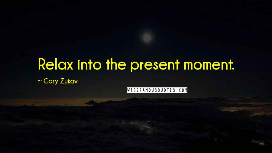 Gary Zukav Quotes: Relax into the present moment.