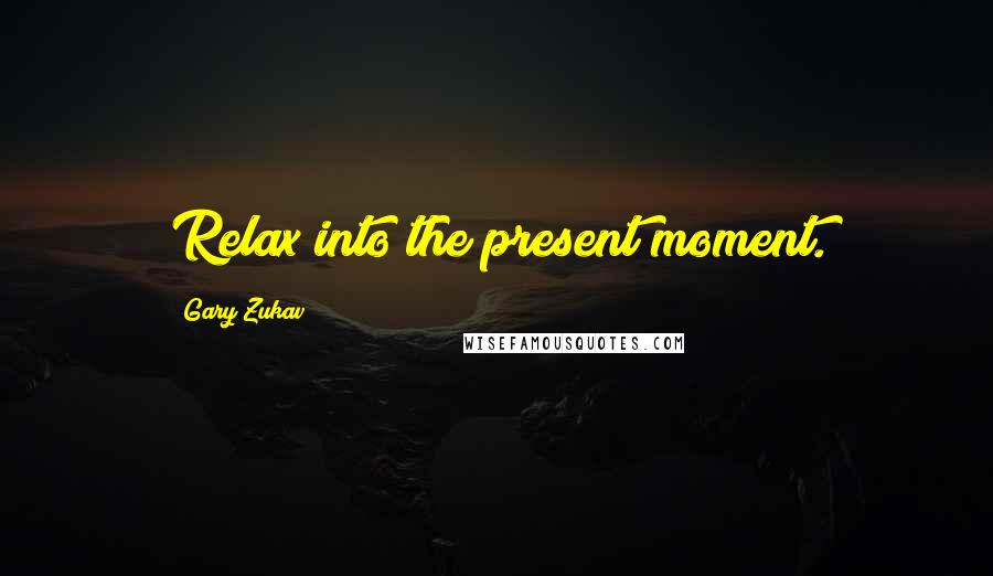 Gary Zukav Quotes: Relax into the present moment.