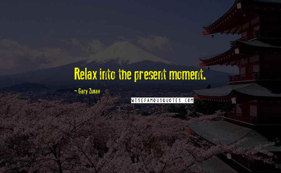 Gary Zukav Quotes: Relax into the present moment.