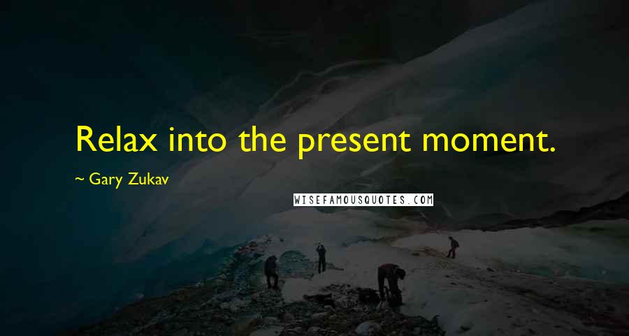 Gary Zukav Quotes: Relax into the present moment.