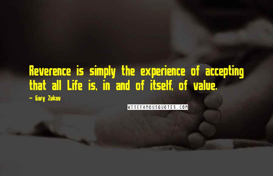 Gary Zukav Quotes: Reverence is simply the experience of accepting that all Life is, in and of itself, of value.