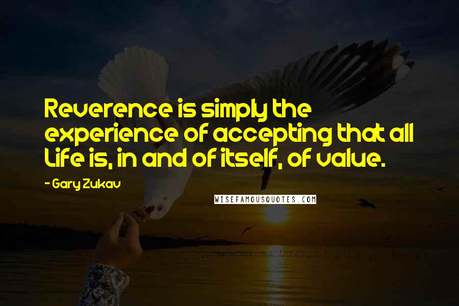 Gary Zukav Quotes: Reverence is simply the experience of accepting that all Life is, in and of itself, of value.