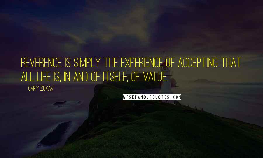 Gary Zukav Quotes: Reverence is simply the experience of accepting that all Life is, in and of itself, of value.