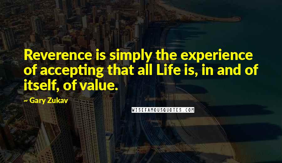 Gary Zukav Quotes: Reverence is simply the experience of accepting that all Life is, in and of itself, of value.