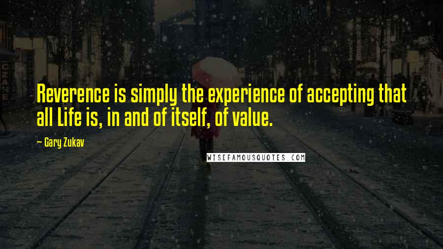 Gary Zukav Quotes: Reverence is simply the experience of accepting that all Life is, in and of itself, of value.