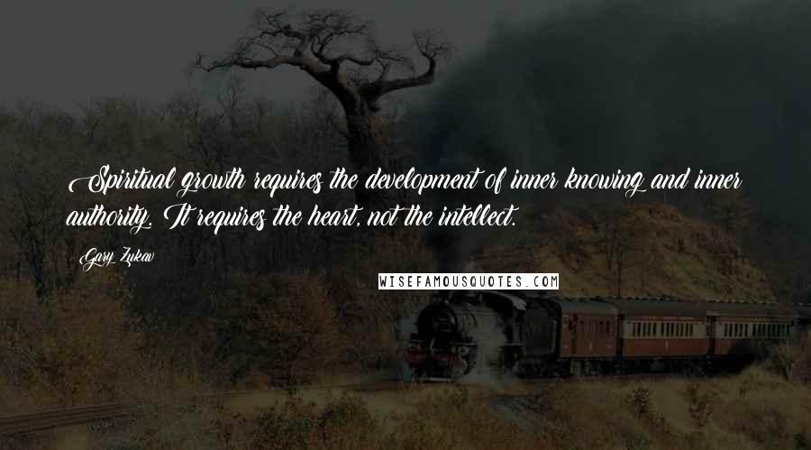 Gary Zukav Quotes: Spiritual growth requires the development of inner knowing and inner authority. It requires the heart, not the intellect.