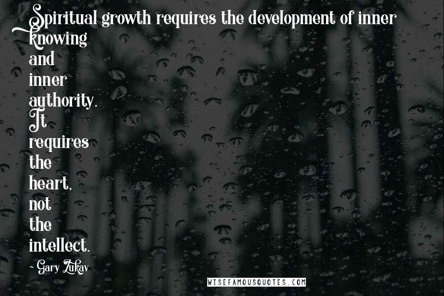 Gary Zukav Quotes: Spiritual growth requires the development of inner knowing and inner authority. It requires the heart, not the intellect.