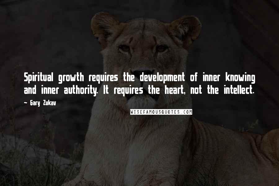 Gary Zukav Quotes: Spiritual growth requires the development of inner knowing and inner authority. It requires the heart, not the intellect.