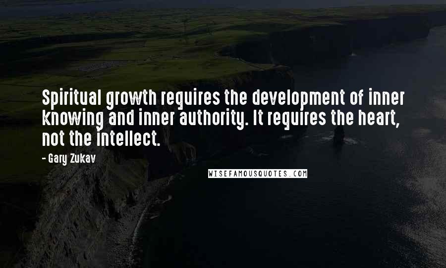Gary Zukav Quotes: Spiritual growth requires the development of inner knowing and inner authority. It requires the heart, not the intellect.