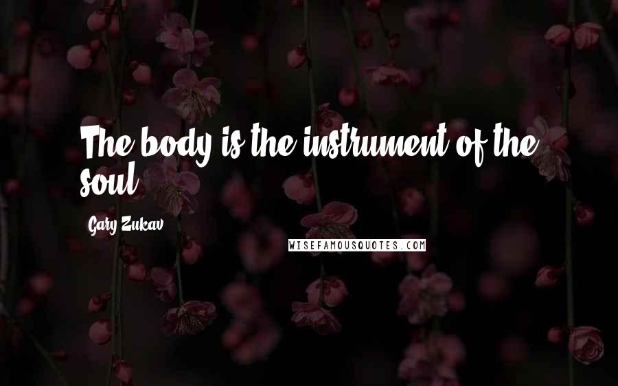 Gary Zukav Quotes: The body is the instrument of the soul.