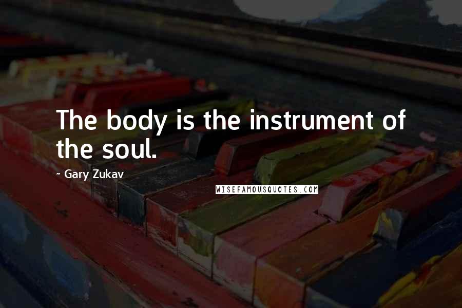 Gary Zukav Quotes: The body is the instrument of the soul.