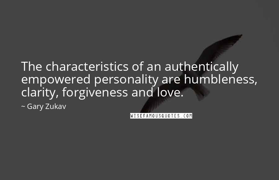 Gary Zukav Quotes: The characteristics of an authentically empowered personality are humbleness, clarity, forgiveness and love.