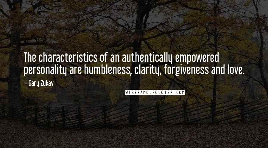Gary Zukav Quotes: The characteristics of an authentically empowered personality are humbleness, clarity, forgiveness and love.