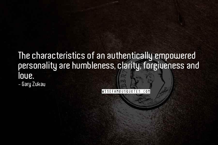 Gary Zukav Quotes: The characteristics of an authentically empowered personality are humbleness, clarity, forgiveness and love.