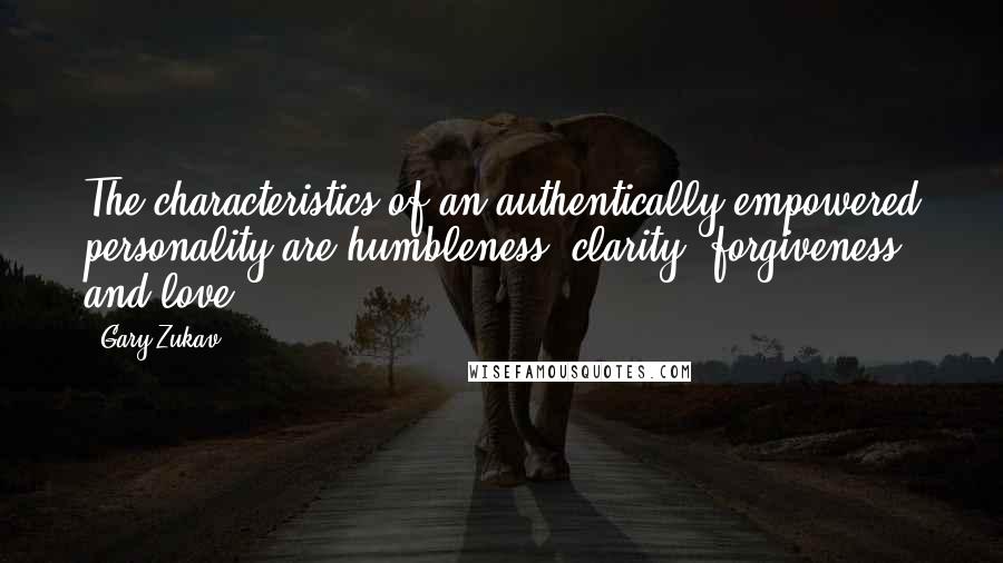 Gary Zukav Quotes: The characteristics of an authentically empowered personality are humbleness, clarity, forgiveness and love.