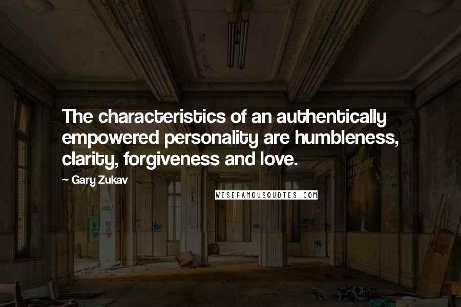 Gary Zukav Quotes: The characteristics of an authentically empowered personality are humbleness, clarity, forgiveness and love.