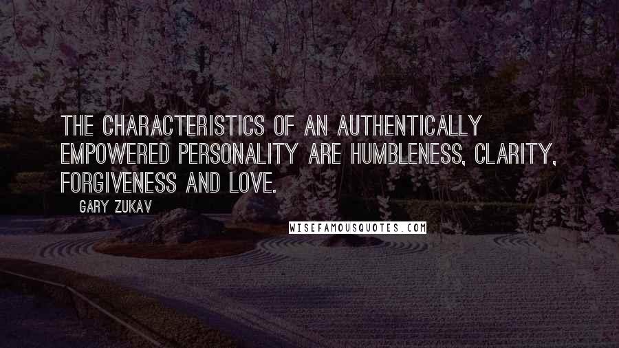 Gary Zukav Quotes: The characteristics of an authentically empowered personality are humbleness, clarity, forgiveness and love.