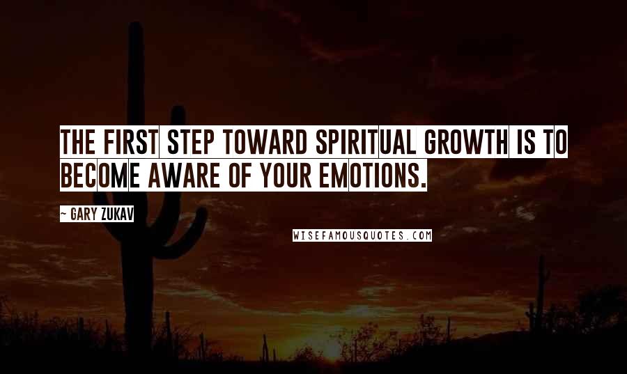 Gary Zukav Quotes: The first step toward spiritual growth is to become aware of your emotions.