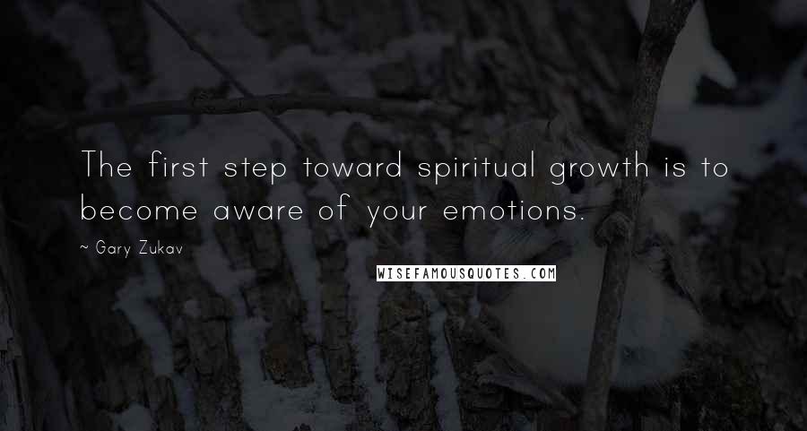 Gary Zukav Quotes: The first step toward spiritual growth is to become aware of your emotions.