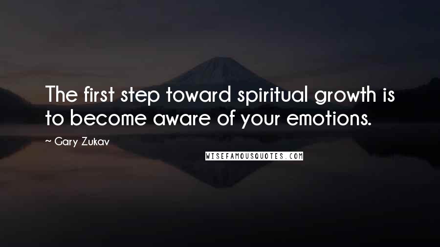 Gary Zukav Quotes: The first step toward spiritual growth is to become aware of your emotions.