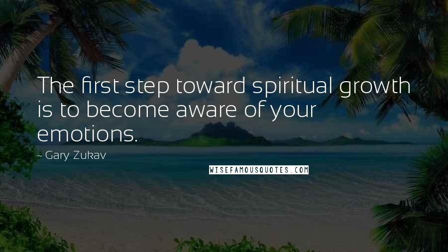 Gary Zukav Quotes: The first step toward spiritual growth is to become aware of your emotions.