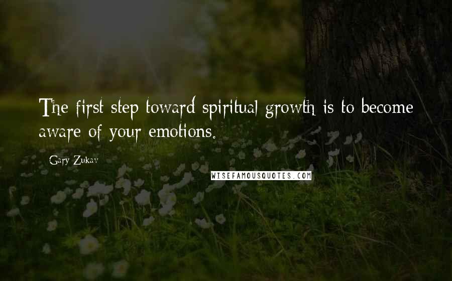 Gary Zukav Quotes: The first step toward spiritual growth is to become aware of your emotions.