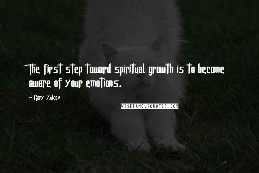 Gary Zukav Quotes: The first step toward spiritual growth is to become aware of your emotions.