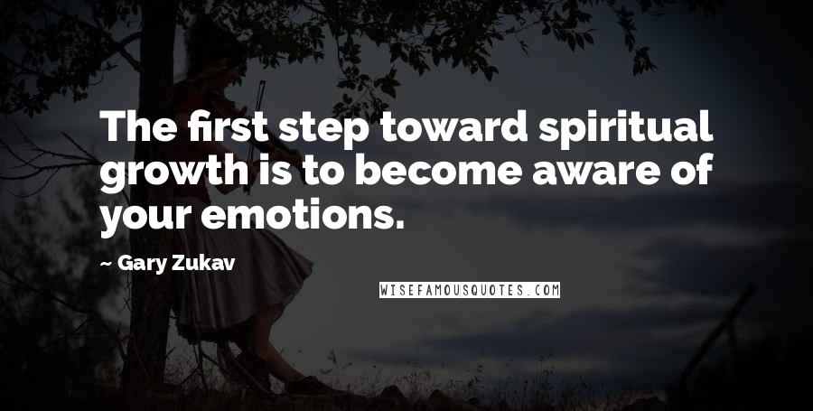 Gary Zukav Quotes: The first step toward spiritual growth is to become aware of your emotions.