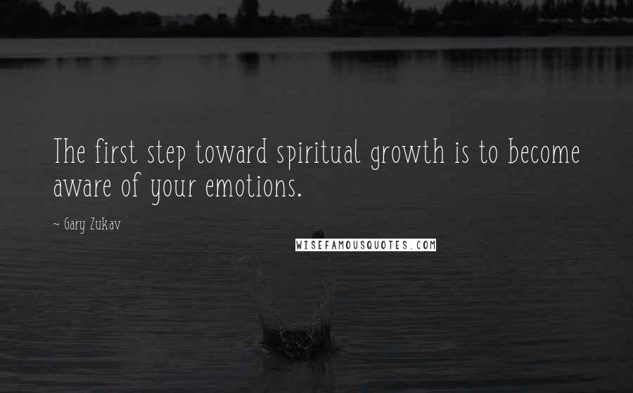 Gary Zukav Quotes: The first step toward spiritual growth is to become aware of your emotions.