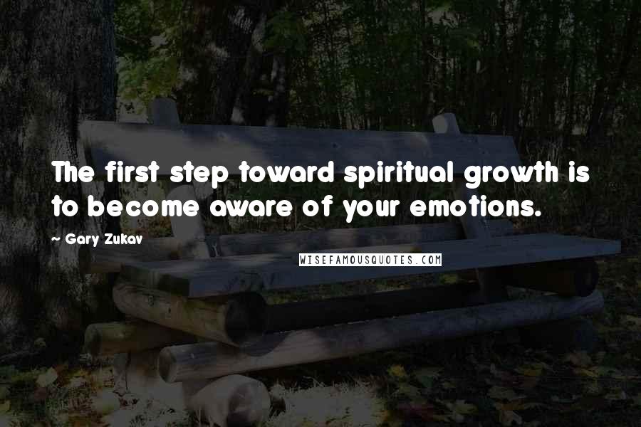 Gary Zukav Quotes: The first step toward spiritual growth is to become aware of your emotions.